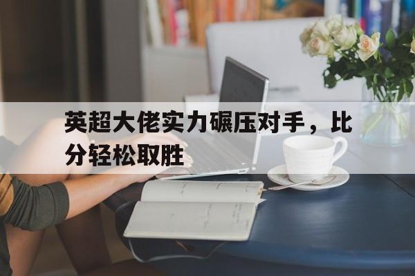 英超大佬实力碾压对手，比分轻松取胜