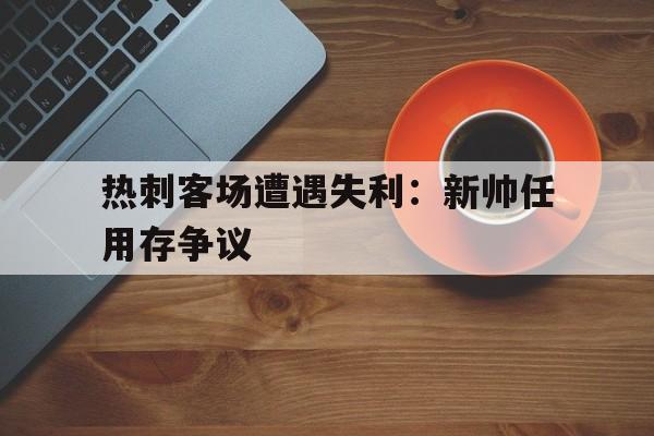 热刺客场遭遇失利：新帅任用存争议