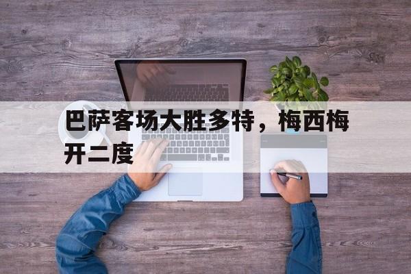 巴萨客场大胜多特，梅西梅开二度