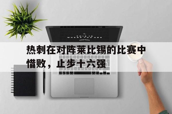 热刺在对阵莱比锡的比赛中惜败，止步十六强