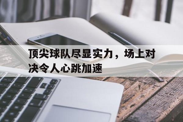 顶尖球队尽显实力，场上对决令人心跳加速