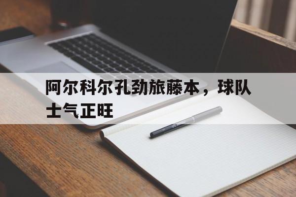 阿尔科尔孔劲旅藤本，球队士气正旺