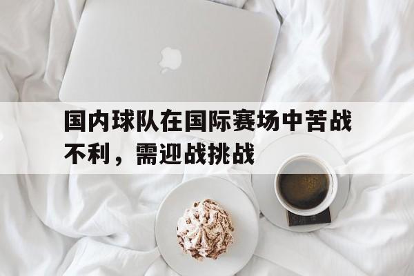 国内球队在国际赛场中苦战不利，需迎战挑战